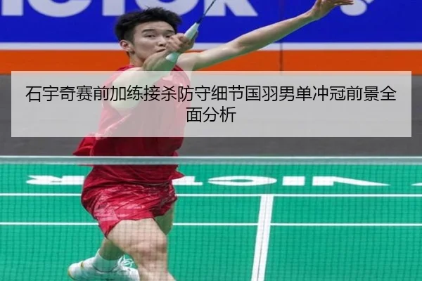 石宇奇赛前加练接杀防守细节国羽男单冲冠前景全面分析