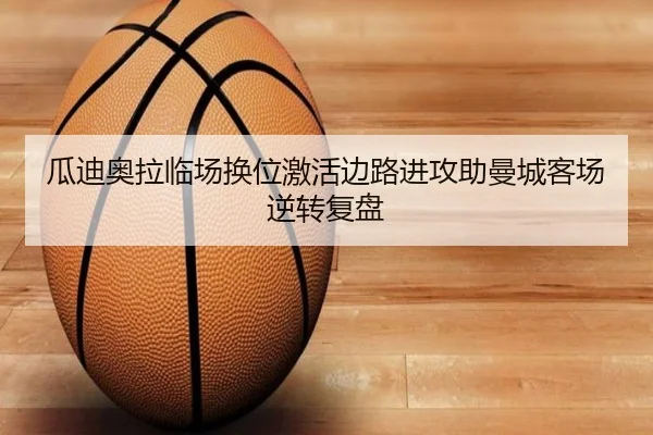 瓜迪奥拉临场换位激活边路进攻助曼城客场逆转复盘