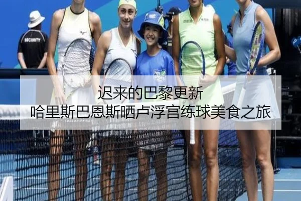 迟来的巴黎更新 哈里斯巴恩斯晒卢浮宫练球美食之旅